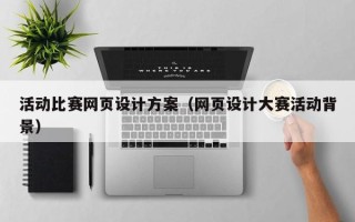 锦州活动比赛网页设计方案（网页设计大赛活动背景）